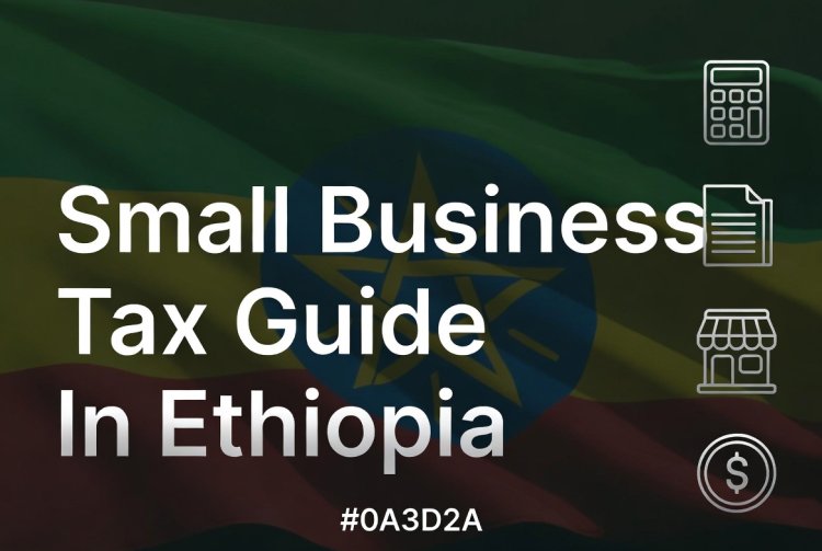 አነስተኛ የንግድ ስራ ጀማሪዎች  ማወቅ ያለባቸው መሰረታዊ የኢትዮጵያ የግብር ህጎች 