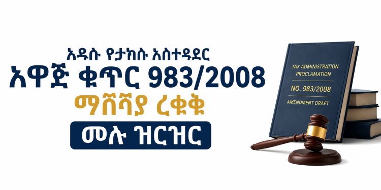 አዲሱ የታክስ አስተዳደር አዋጅ ቁጥር 983/2008 ማሻሻያ ረቂቅ ሙሉ ዝርዝር
